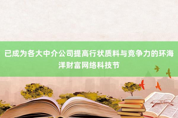 已成为各大中介公司提高行状质料与竞争力的环海洋财富网络科技节