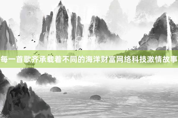每一首歌齐承载着不同的海洋财富网络科技激情故事