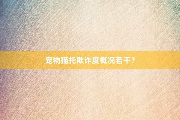 宠物猫托欺诈度概况若干？
